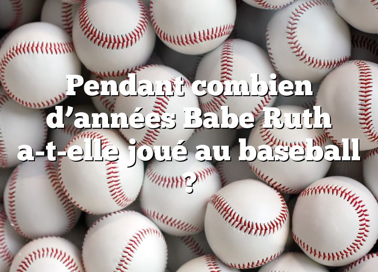 Pendant combien d’années Babe Ruth a-t-elle joué au baseball ?